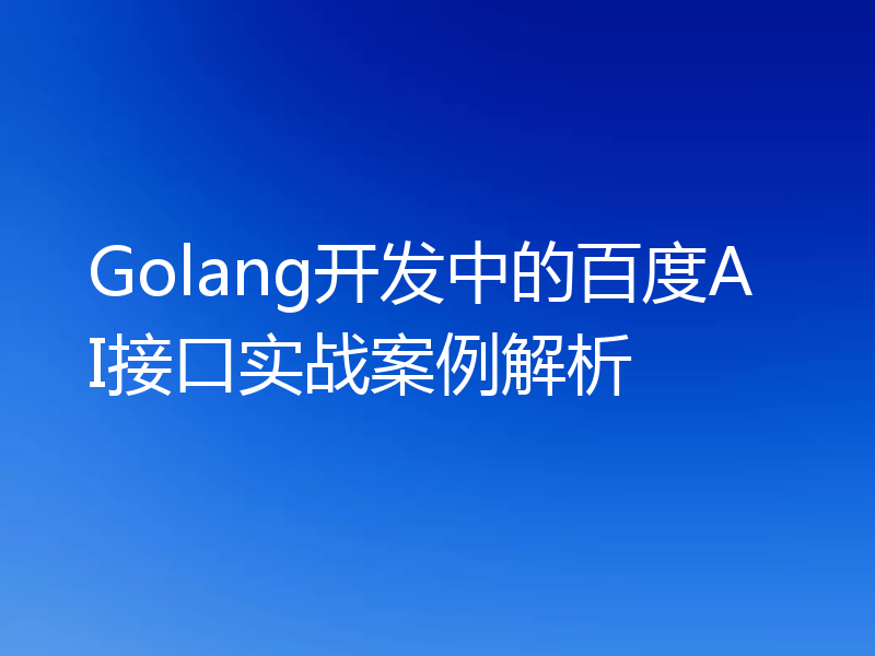 Golang开发中的百度AI接口实战案例解析