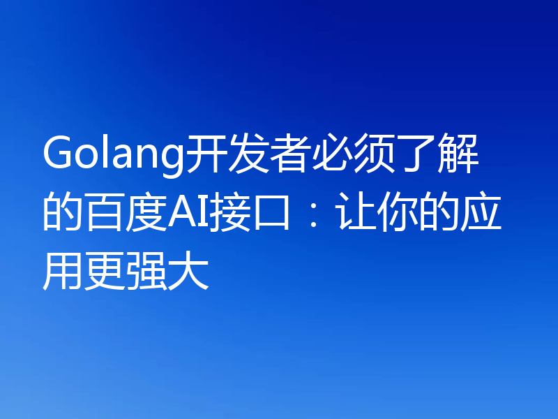 Golang开发者必须了解的百度AI接口：让你的应用更强大