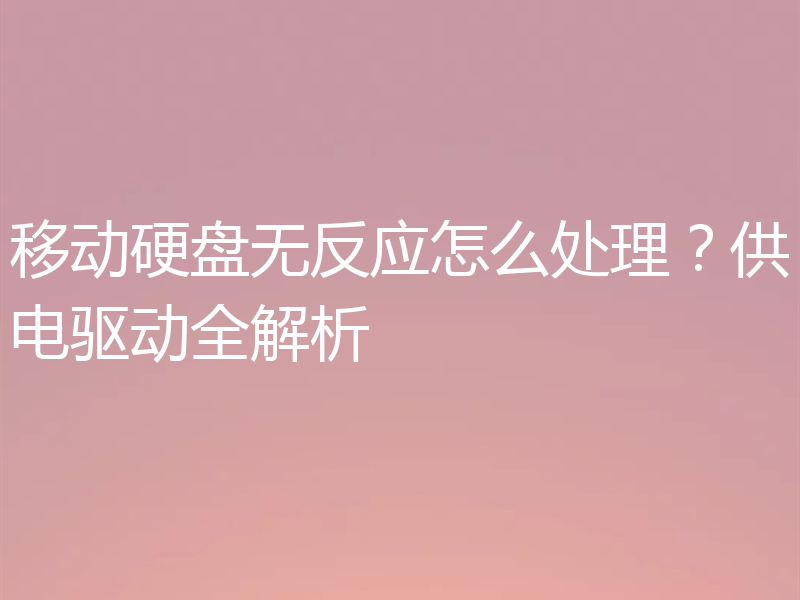 移动硬盘无反应怎么处理？供电驱动全解析
