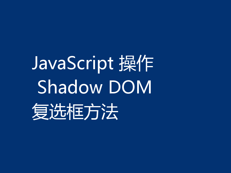 JavaScript 操作 Shadow DOM 复选框方法