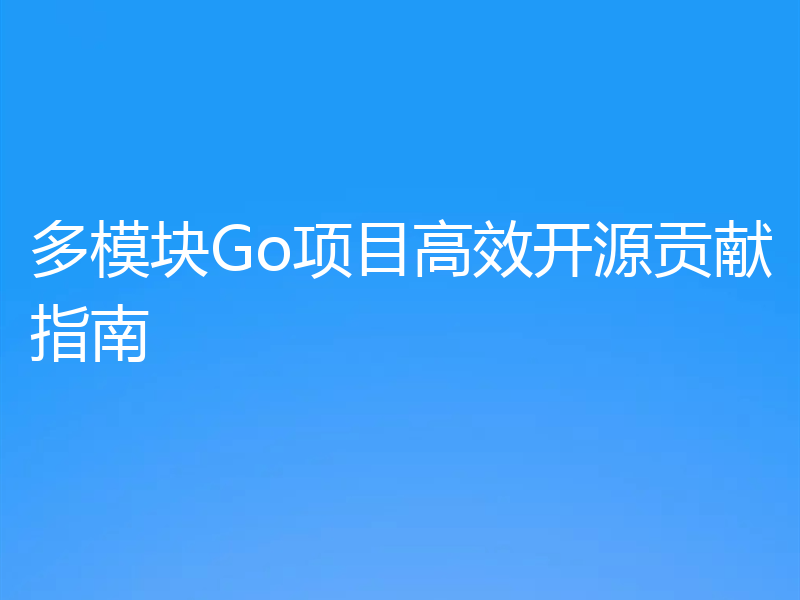 多模块Go项目高效开源贡献指南