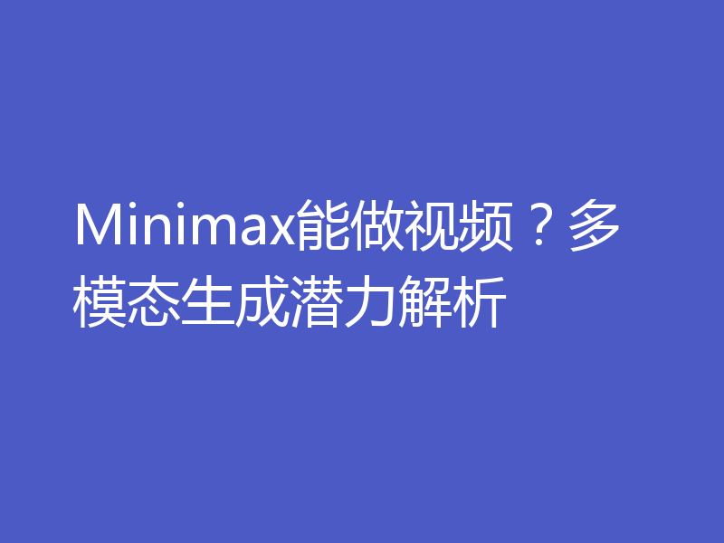 Minimax能做视频？多模态生成潜力解析
