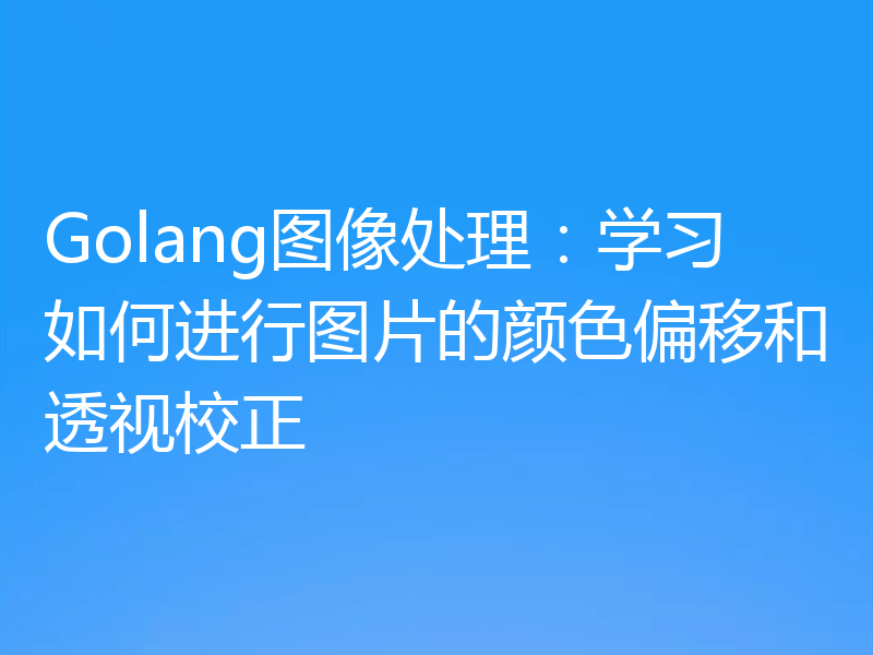 Golang图像处理：学习如何进行图片的颜色偏移和透视校正