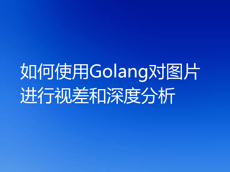 如何使用Golang对图片进行视差和深度分析