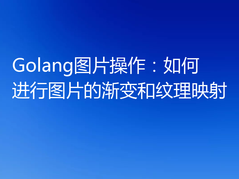 Golang图片操作：如何进行图片的渐变和纹理映射