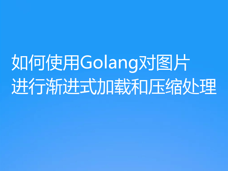 如何使用Golang对图片进行渐进式加载和压缩处理
