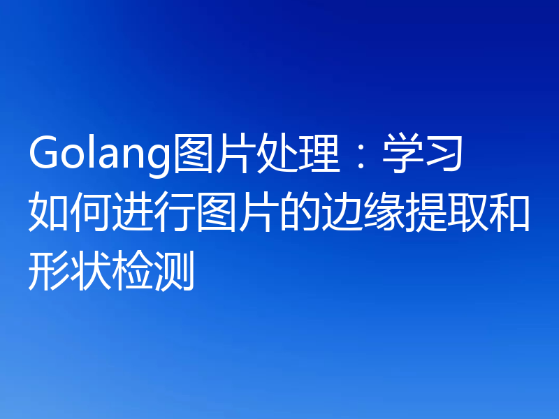 Golang图片处理：学习如何进行图片的边缘提取和形状检测