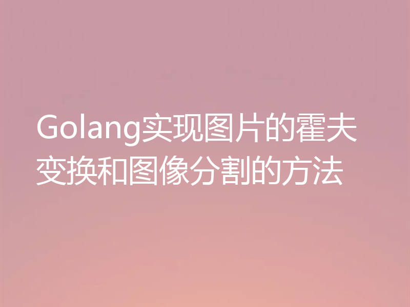 Golang实现图片的霍夫变换和图像分割的方法