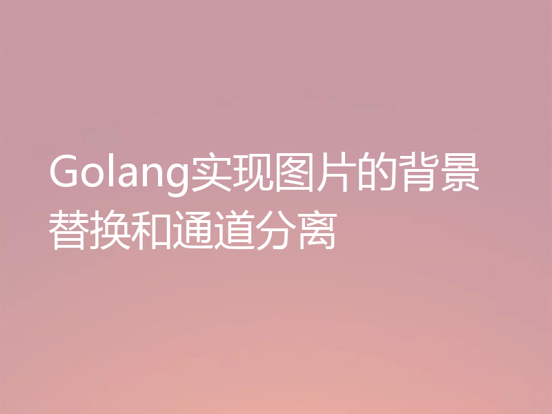 Golang实现图片的背景替换和通道分离