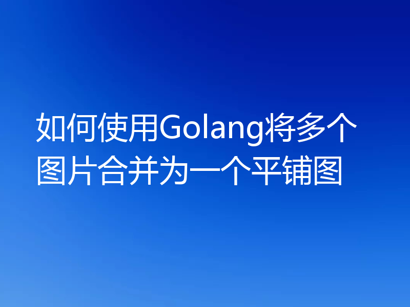如何使用Golang将多个图片合并为一个平铺图