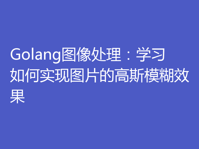 Golang图像处理：学习如何实现图片的高斯模糊效果