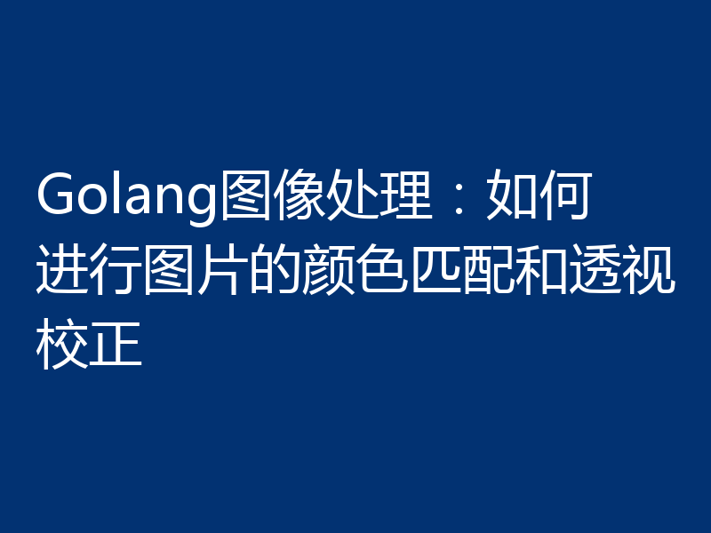Golang图像处理：如何进行图片的颜色匹配和透视校正