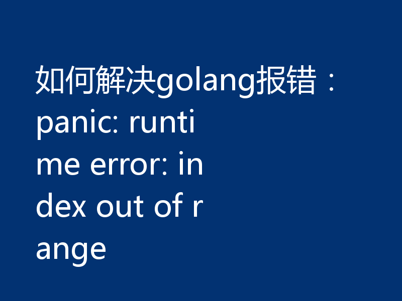 如何解决golang报错：panic: runtime error: index out of range