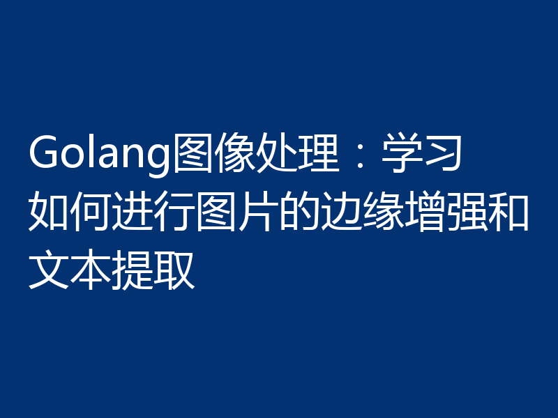 Golang图像处理：学习如何进行图片的边缘增强和文本提取