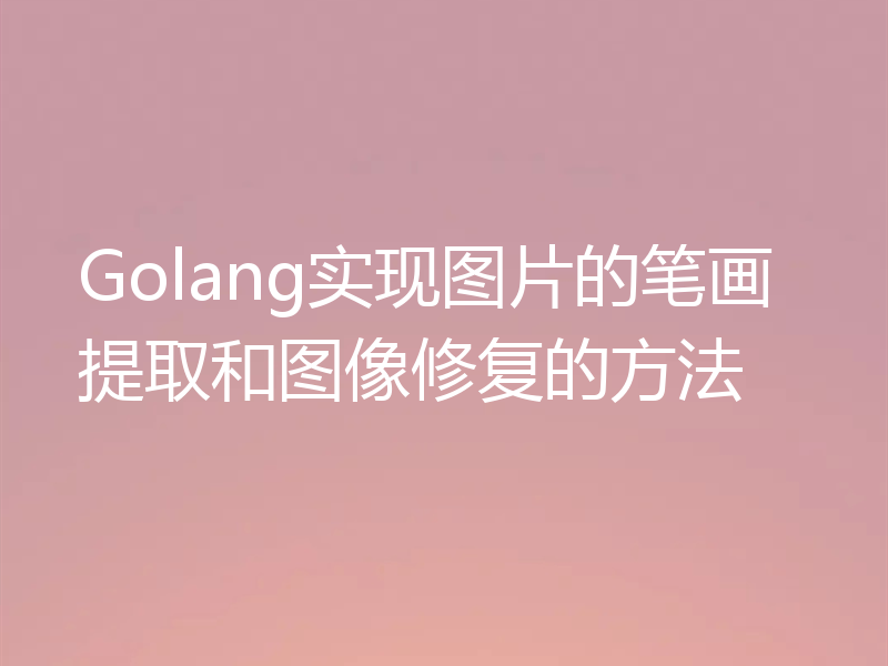 Golang实现图片的笔画提取和图像修复的方法