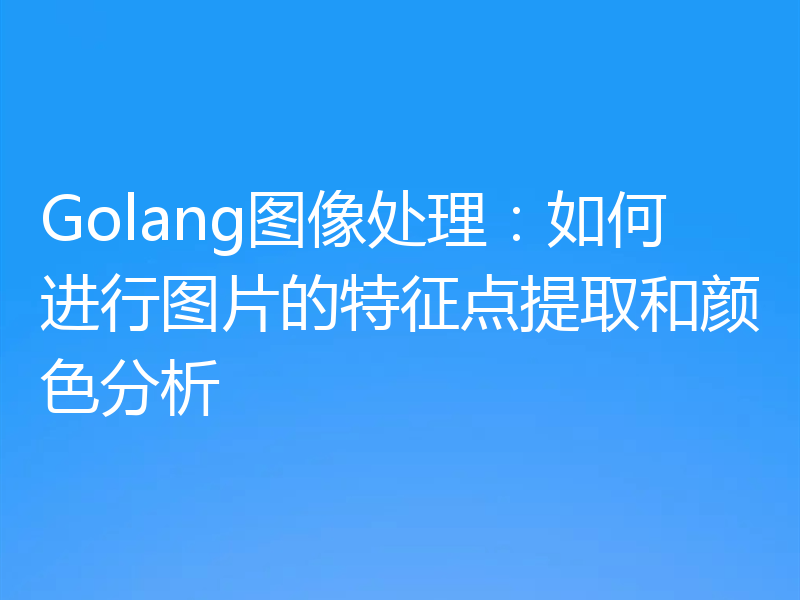 Golang图像处理：如何进行图片的特征点提取和颜色分析