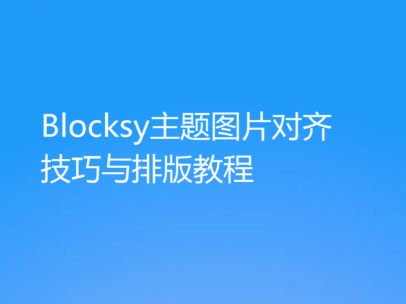 Blocksy主题图片对齐技巧与排版教程