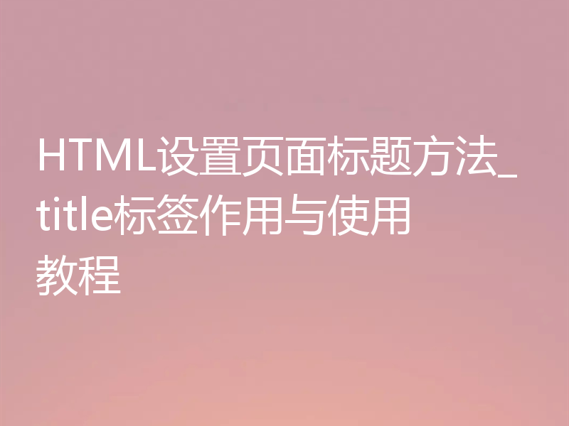 HTML设置页面标题方法_title标签作用与使用教程