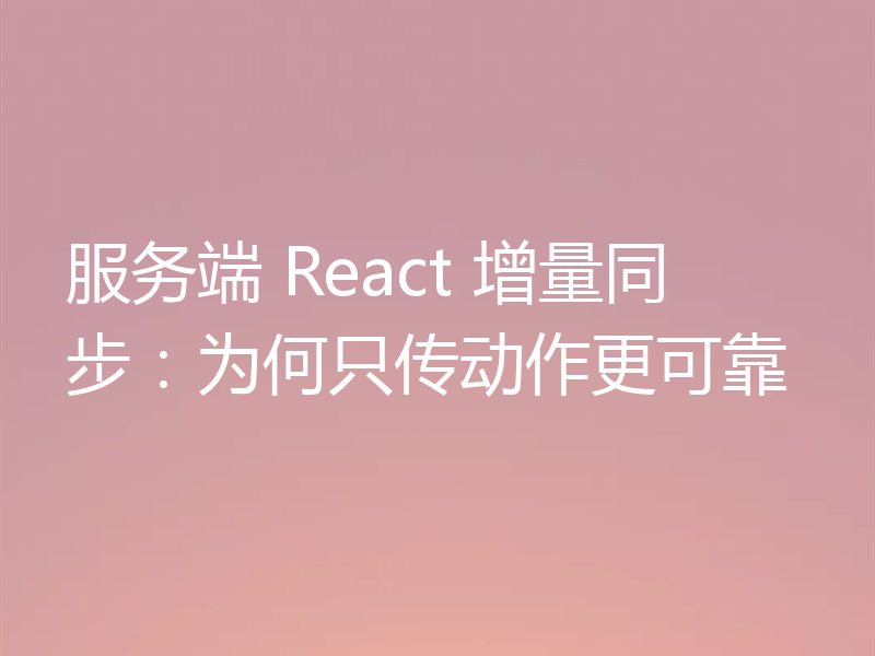 服务端 React 增量同步：为何只传动作更可靠