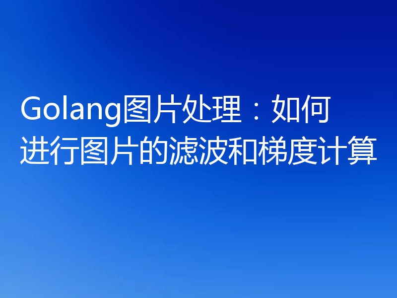 Golang图片处理：如何进行图片的滤波和梯度计算