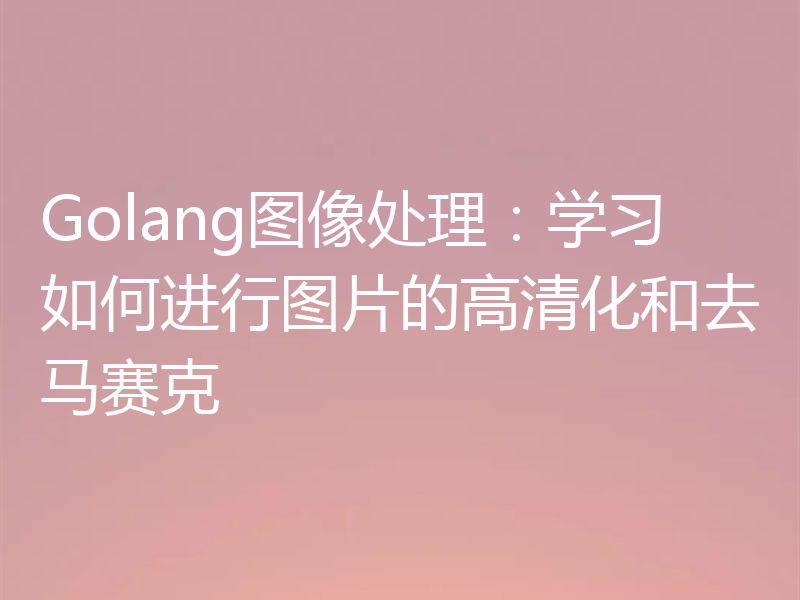 Golang图像处理：学习如何进行图片的高清化和去马赛克