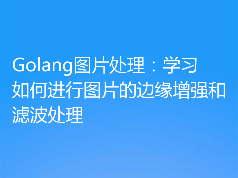 Golang图片处理：学习如何进行图片的边缘增强和滤波处理
