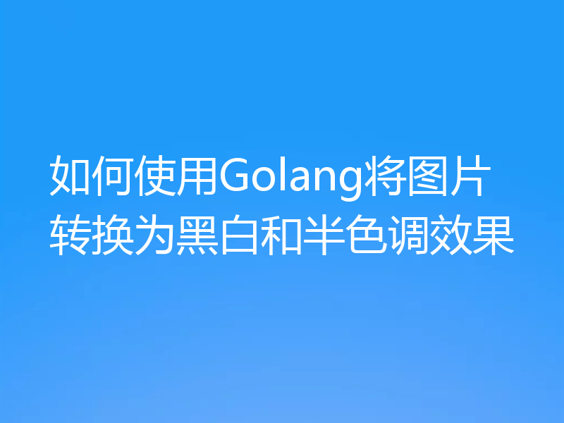 如何使用Golang将图片转换为黑白和半色调效果