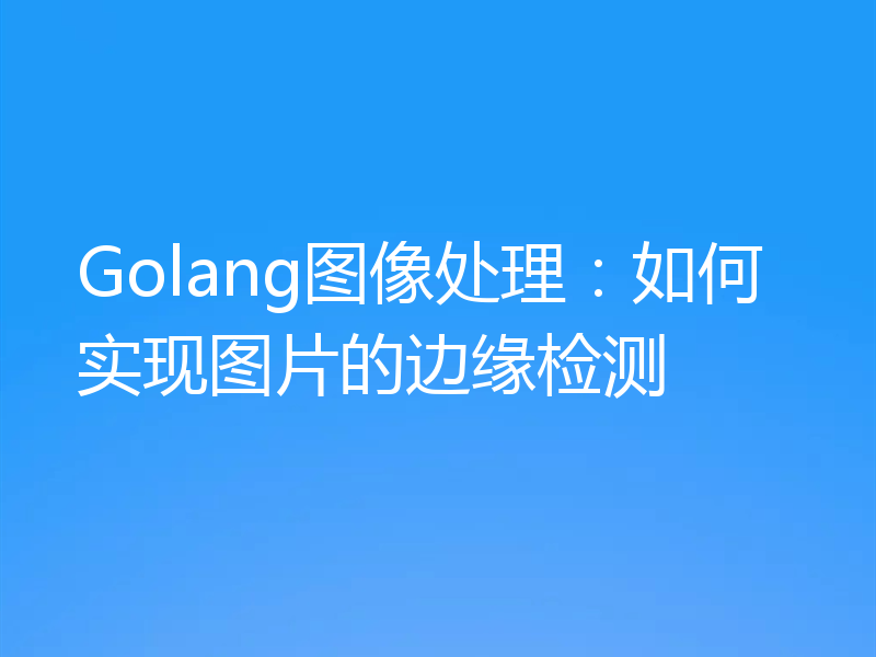 Golang图像处理：如何实现图片的边缘检测