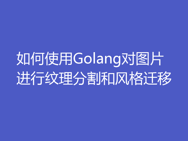 如何使用Golang对图片进行纹理分割和风格迁移