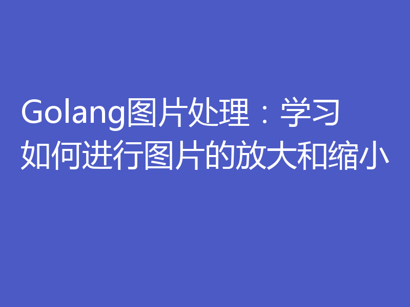 Golang图片处理：学习如何进行图片的放大和缩小