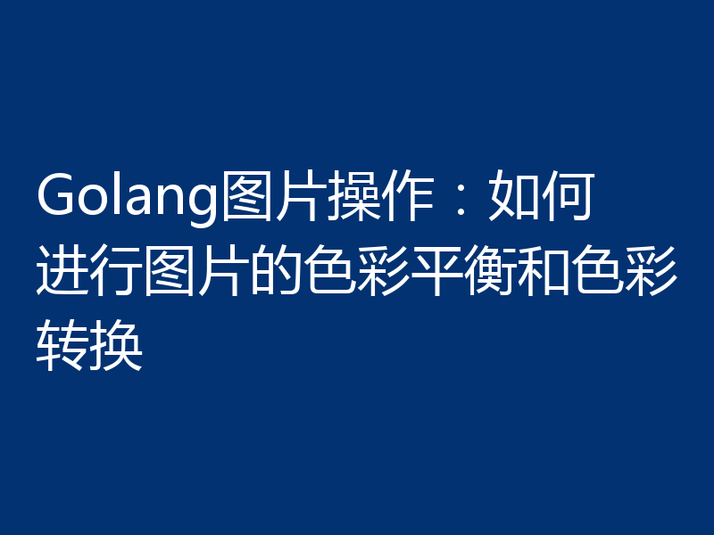 Golang图片操作：如何进行图片的色彩平衡和色彩转换