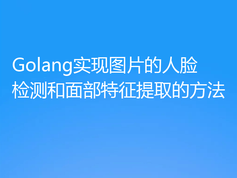 Golang实现图片的人脸检测和面部特征提取的方法