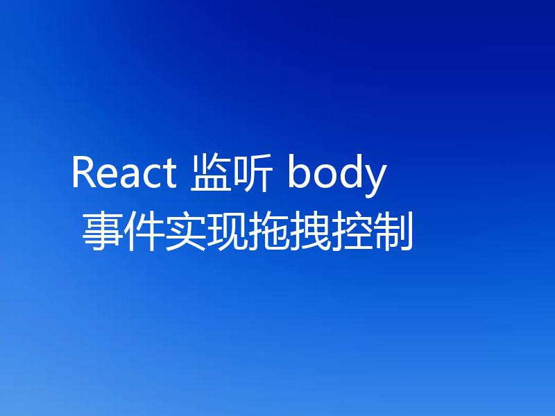 React 监听 body 事件实现拖拽控制