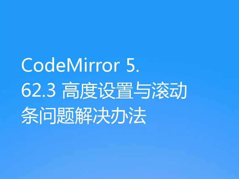CodeMirror 5.62.3 高度设置与滚动条问题解决办法