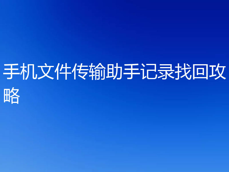手机文件传输助手记录找回攻略