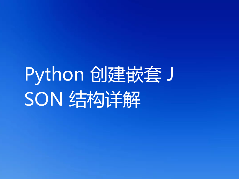 Python 创建嵌套 JSON 结构详解
