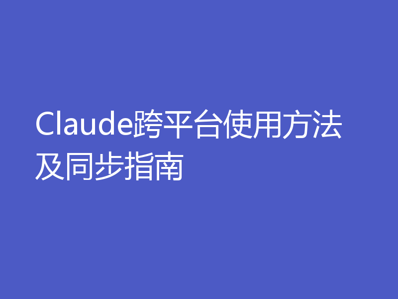 Claude跨平台使用方法及同步指南