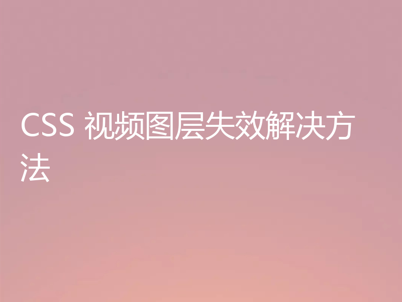CSS 视频图层失效解决方法