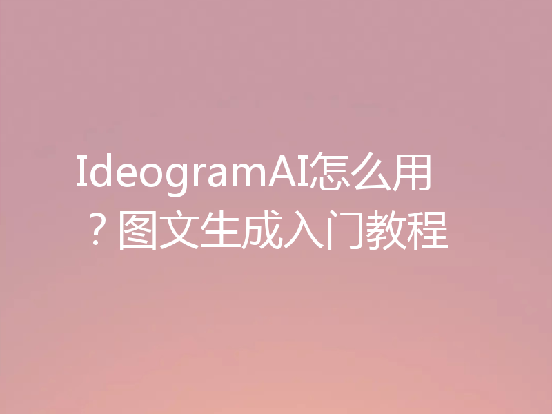 IdeogramAI怎么用？图文生成入门教程