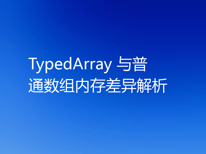 TypedArray 与普通数组内存差异解析