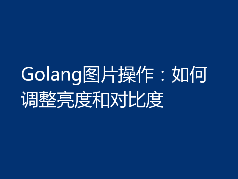 Golang图片操作：如何调整亮度和对比度