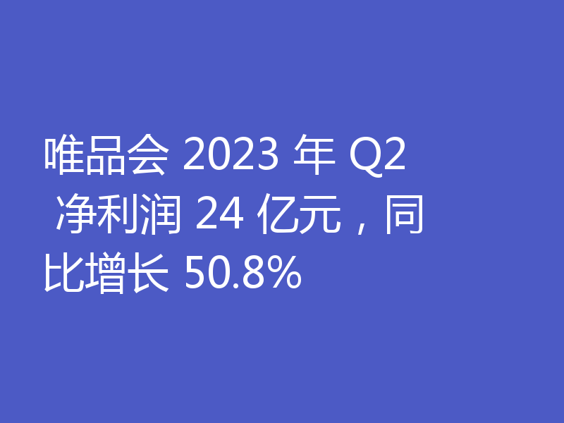 唯品会 2023 年 Q2 净利润 24 亿元，同比增长 50.8%