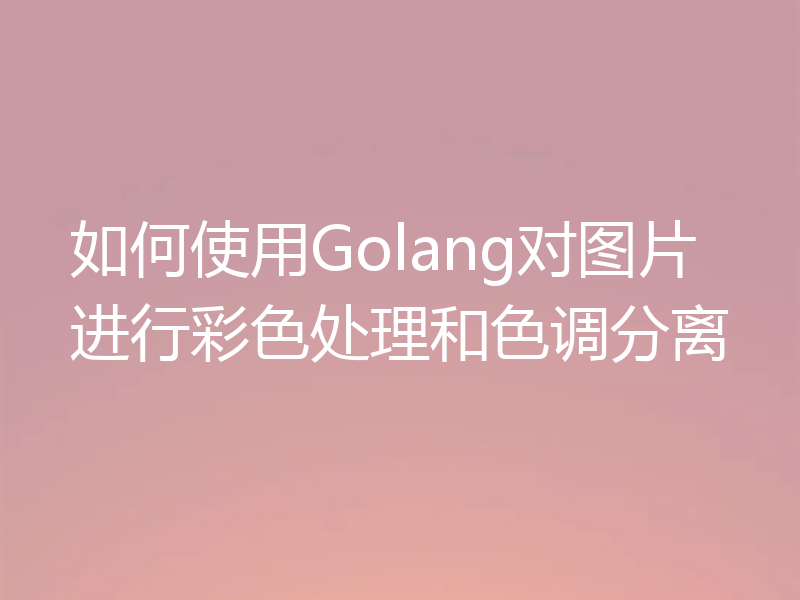 如何使用Golang对图片进行彩色处理和色调分离