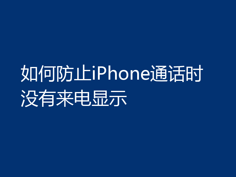 如何防止iPhone通话时没有来电显示