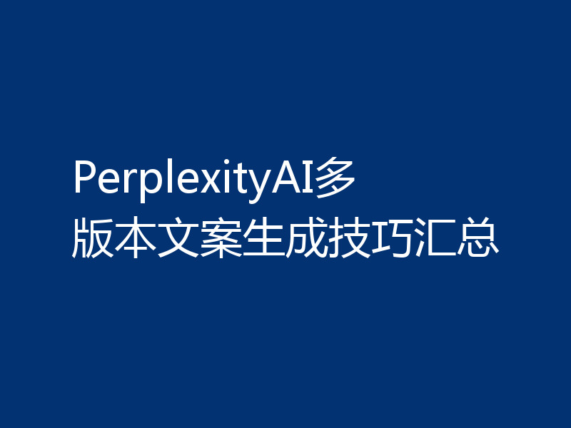 PerplexityAI多版本文案生成技巧汇总