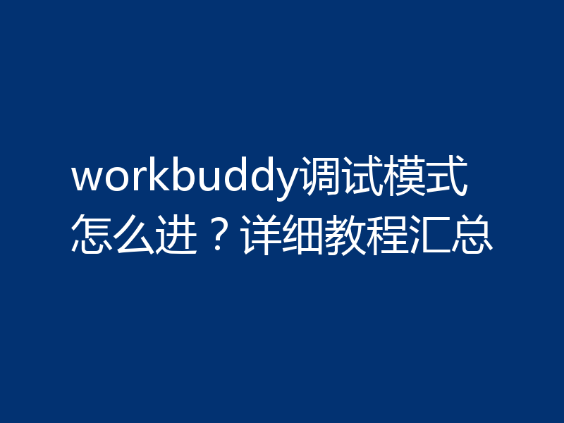 workbuddy调试模式怎么进？详细教程汇总