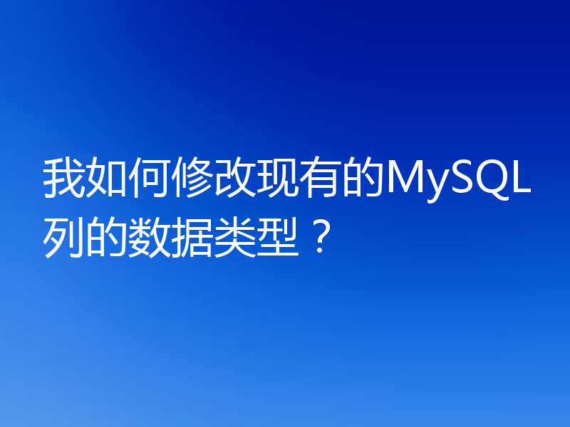 我如何修改现有的MySQL列的数据类型？