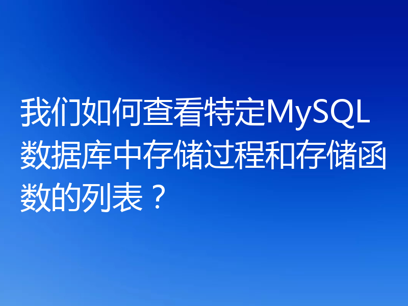 我们如何查看特定MySQL数据库中存储过程和存储函数的列表？