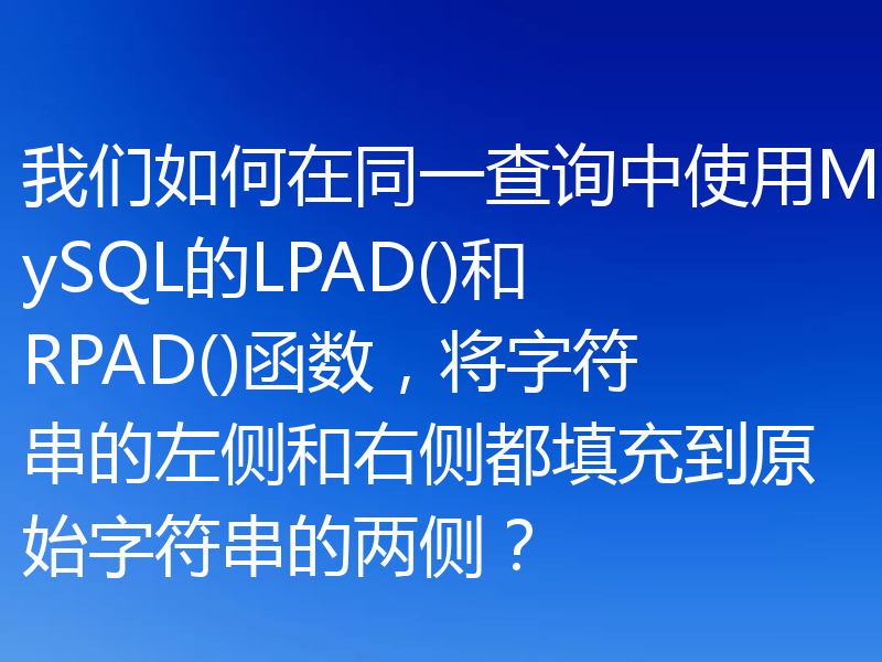 我们如何在同一查询中使用MySQL的LPAD()和RPAD()函数，将字符串的左侧和右侧都填充到原始字符串的两侧？