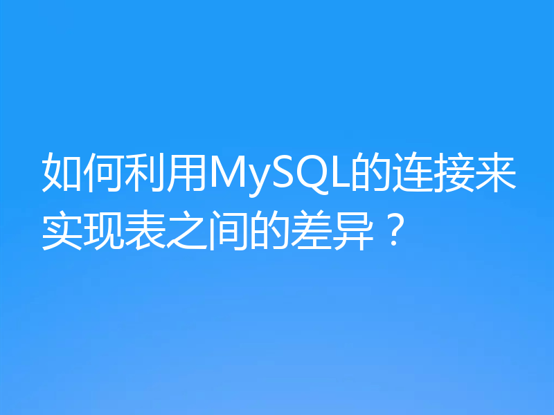 如何利用MySQL的连接来实现表之间的差异？